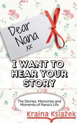 Dear Nana - I Want To Hear Your Story: The Stories, Memories and Moments of Nana's Life The Life Graduate Publishing Group 9781922515971 Life Graduate Publishing Group