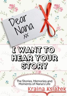Dear Nana, I Want To Hear Your Story: The Stories, Memories and Moments of Nana's Life The Life Graduate Publishin 9781922515995 Life Graduate Publishing Group