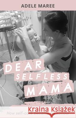 Dear Selfless Mama: How self-care became my saviour Adele Maree 9781922532992 Ocean Reeve Publishing