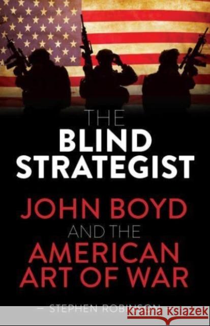 The Blind Strategist: John Boyd and the American Art of War Stephen Robinson 9781922539861 Exisle Publishing