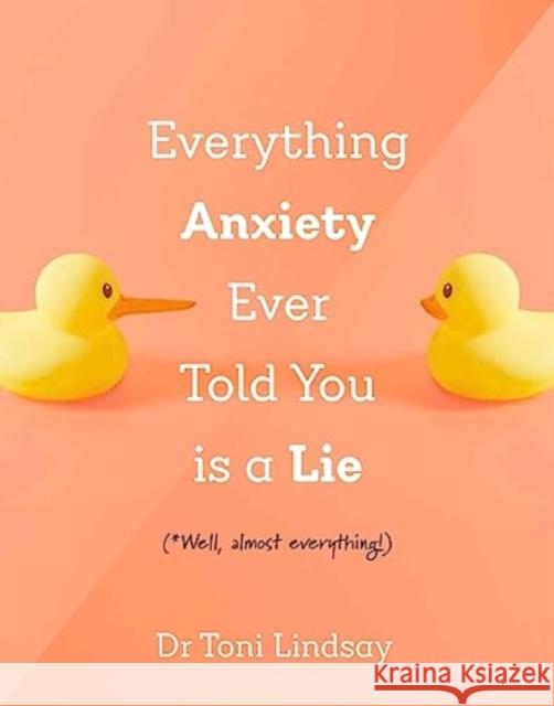 Everything Anxiety Ever Told You Is a Lie: *Well, almost everything! Dr Toni (Clinical and Health Psychologist) Lindsay 9781922539991 Exisle Publishing