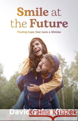 Smile at the Future: Finding hope that lasts a lifetime David Schaeffer 9781922542779