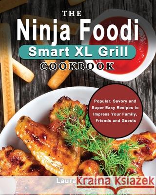 The Ninja Foodi Smart XL Grill Cookbook: Popular, Savory and Super Easy Recipes to Impress Your Family, Friends and Guests Treasure, Laura 9781922547408 William Morgan
