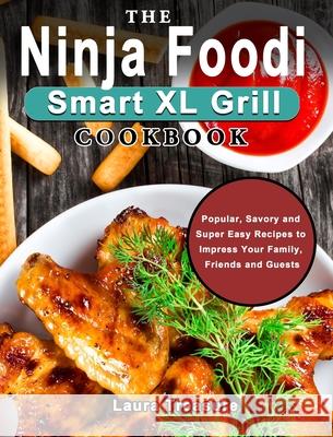 The Ninja Foodi Smart XL Grill Cookbook: Popular, Savory and Super Easy Recipes to Impress Your Family, Friends and Guests Treasure, Laura 9781922547415 William Morgan