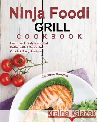 Ninja Foodi Grill Cookbook: Healthier Lifestyle and Eat Better with Affordable, Quick & Easy Recipes Dundalli, Cameron 9781922547446 Alecia Rickman