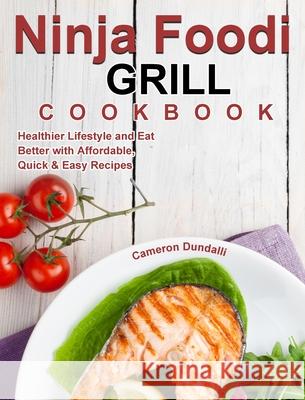 Ninja Foodi Grill Cookbook: Healthier Lifestyle and Eat Better with Affordable, Quick & Easy Recipes Dundalli, Cameron 9781922547453 Alecia Rickman