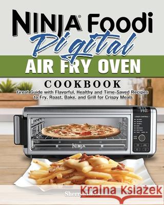 Ninja Foodi Digital Air Fry Oven Cookbook: Great Guide with Flavorful, Healthy and Time-Saved Recipes to Fry, Roast, Bake, and Grill for Crispy Meals Sherry Gibbs 9781922547460 Sherry Gibbs