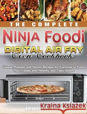The Complete Ninja Foodi Digital Air Fry Oven Cookbook: Unique, Popular and Savory Recipes for Everyone to Feed Their Family with Healthy and Tasty Di Ernestine Wood 9781922547514
