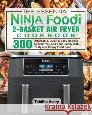 The Essential Ninja Foodi 2-Basket Air Fryer Cookbook Tabitha Avery 9781922547606