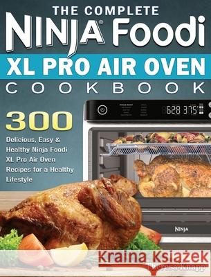 The Complete Ninja Foodi XL Pro Air Oven Cookbook: 300 Delicious, Easy & Healthy Ninja Foodi XL Pro Air Oven Recipes for a Healthy Lifestyle Theresa Knapp 9781922547675 Theresa Knapp