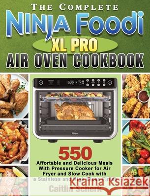 The Complete Ninja Foodi XL Pro Air Oven Cookbook: 550 Affortable and Delicious Meals With Pressure Cooker for Air Fryer and Slow Cook with a Stainles Caitlin Scherk 9781922547712 Caitlin Scherk