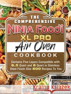 The Comprehensive Ninja Foodi XL Pro Air Oven Cookbook: Contains Five Layers Compatible with 6.5 Quart and 8 Quart in Stainless Steel Finish Give 800 Flynn Stang 9781922547750 Flynn Stang