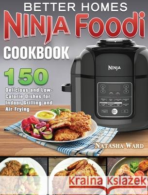 Better Homes Ninja Foodi Cookbook: 150 Delicious and Low- Calorie Dishes for Indoor Grilling and Air Frying Natasha Ward 9781922547859 Natasha Ward