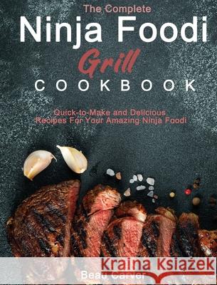 The Complete Ninja Foodi Grill Cookbook: Quick-to-Make and Delicious Recipes For Your Amazing Ninja Foodi Carver, Beau 9781922547873 Taj Falleni
