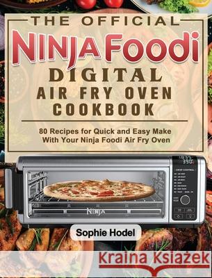The Official Ninja Foodi Digital Air Fry Oven Cookbook: 80 Recipes for Quick and Easy Make With Your Ninja Foodi Air Fry Oven Sophie Hodel 9781922547897 Sophie Hodel