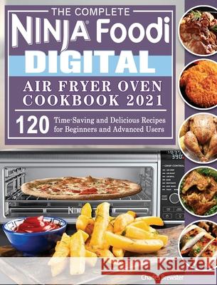 The Complete Ninja Foodi Digital Air Fry Oven Cookbook 2021: 120 Time-Saving and Delicious Recipes for Beginners and Advanced Users Charles Brewster 9781922547958