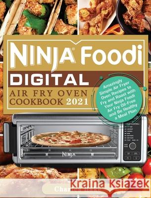 Ninja Foodi Digital Air Fry Oven Cookbook 2021: Amazingly Simple Air Fryer Oven Recipes to Fry and Roast with Your Ninja Foodi Air Fry Oil-Free and Be Charles Hake 9781922547972 Charles Hake