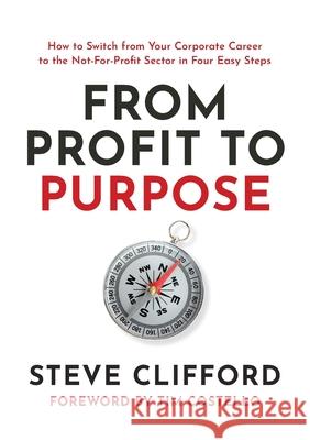 From Profit to Purpose: How to switch from your corporate career to the not-for-profit sector in four easy steps Steve Clifford 9781922553225 Bruce Wayne Nominees Pty Ltd