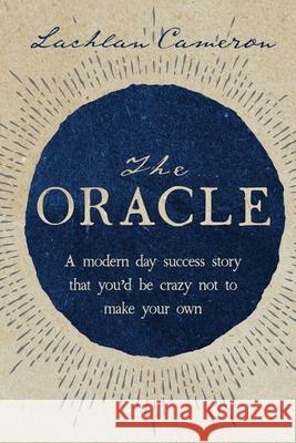 The Oracle: A modern day success story that you'd be crazy not to make your own Lachlan Cameron 9781922553263 Lachlan Cameron Pty Ltd