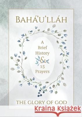 Bahá'u'lláh - The Glory of God - A Brief History & 15 Prayers: (Illustrated Bahai Prayer Book) Bahá'u'lláh 9781922562500 Simon Creedy