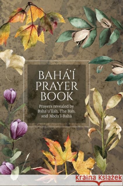 Bahá'í Prayer Book (Illustrated): Prayers revealed by Bahá'u'lláh, the Báb, and 'Abdu'l-Bahá Bahá'u'lláh 9781922562562