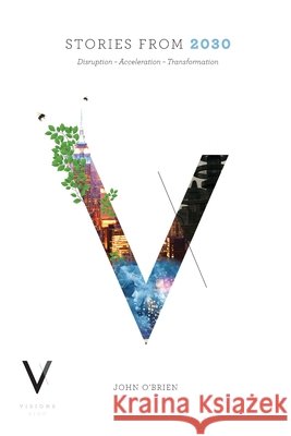 Stories from 2030: Disruption - Acceleration - Transformation John O'Brien 9781922565709 Vivid Publishing
