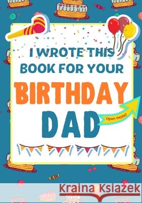 I Wrote This Book For Your Birthday Dad: The Perfect Birthday Gift For Kids to Create Their Very Own Book For Dad The Life Graduate Publishing Group 9781922568014 Life Graduate Publishing Group