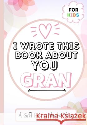 I Wrote This Book About You Gran: A Child's Fill in The Blank Gift Book For Their Special Gran Perfect for Kid's 7 x 10 inch The Life Graduate Publishing Group 9781922568090 Life Graduate Publishing Group