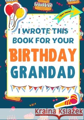 I Wrote This Book For Your Birthday Grandad: The Perfect Birthday Gift For Kids to Create Their Very Own Book For Grandad The Life Graduate Publishin Romney Nelson 9781922568168 Life Graduate Publishing Group