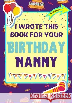 I Wrote This Book For Your Birthday Nanny: The Perfect Birthday Gift For Kids to Create Their Very Own Book For Nanny The Life Graduate Publishin Romney Nelson 9781922568267 Life Graduate Publishing Group