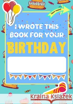 I Wrote This Book For Your Birthday: The Perfect Birthday Gift For Kids to Create Their Very Own Personalized Book for Family and Friends The Life Graduate Publishing Group, Romney Nelson 9781922568274 Life Graduate Publishing Group
