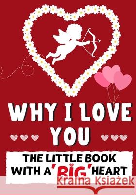 Why I Love You: The Little Book With A BIG Heart Perfect for Valentine's Day, Birthdays, Anniversaries, Mother's Day as a wedding gift or just to say 'I Love You'. Romney Nelson, The Life Graduate Publishing Group 9781922568373 Life Graduate Publishing Group