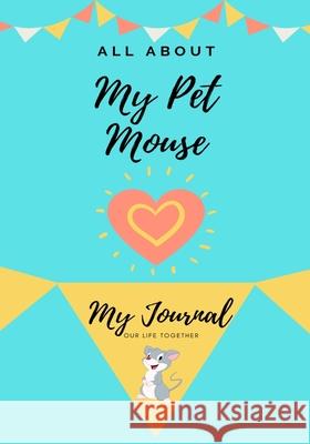 All About My Pet Mouse: My Journal Our Life Together Petal Publishing Co 9781922568397 Petal Publishing Co.