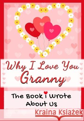 Why I Love You Granny: The Book I Wrote About Us Perfect for Kids Valentine's Day Gift, Birthdays, Christmas, Anniversaries, Mother's Day or just to say I Love You. The Life Graduate Publishing Group 9781922568601 Life Graduate Publishing Group