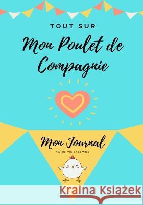 Tout Sur Mon Poulet de Compagnie: Mon Journal Notre Vie Ensemble Petal Publishing Co 9781922568731 Petal Publishing Co.