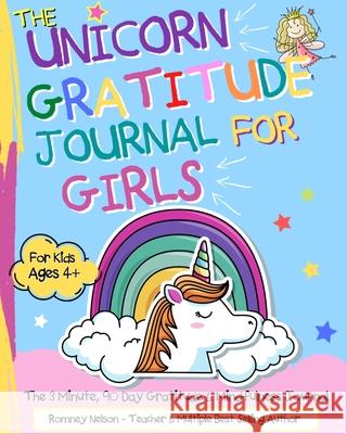 The Unicorn Gratitude Journal For Girls: The 3 Minute, 90 Day Gratitude and Mindfulness Journal for Kids Ages 4+ A Journal To Empower Young Girls With A Daily Gratitude Reflection Gratitude Journal fo Romney Nelson 9781922568786