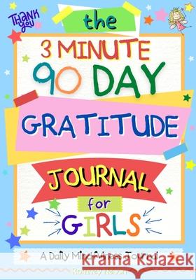 The 3 Minute, 90 Day Gratitude Journal For Girls: A Journal To Empower Young Girls With A Daily Gratitude Reflection and Participate in Mindfulness Ac Romney Nelson 9781922568922