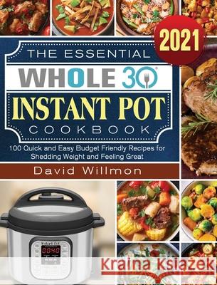 The Essential Whole 30 Instant Pot Cookbook: 100 Quick and Easy Budget Friendly Recipes for Shedding Weight and Feeling Great David Willmon 9781922572745 David Willmon