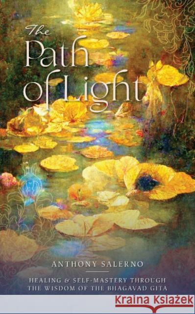 The Path of Light: Healing & Self Mastery Through the Wisdom of the Bhagavad Gita Anthony (Anthony Salerno) Salerno 9781922573940
