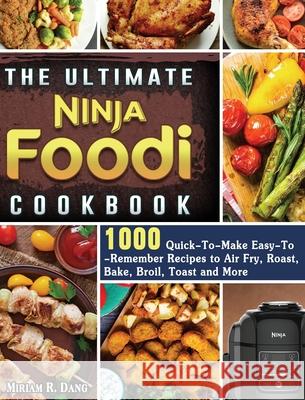 The Ultimate Ninja Foodi Cookbook: 1000 Quick-To-Make Easy-To-Remember Recipes to Air Fry, Roast, Bake, Broil, Toast and More Miriam R. Dang 9781922577399 Miriam R. Dang