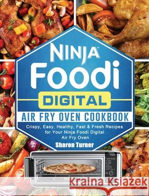 Ninja Foodi Digital Air Fry Oven Cookbook: Crispy, Easy, Healthy, Fast & Fresh Recipes for Your Ninja Foodi Digital Air Fry Oven Sharon Turner 9781922577412