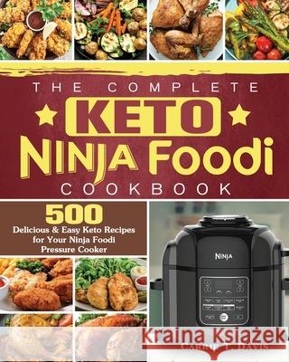 The Complete Keto Ninja Foodi Cookbook: 500 Delicious & Easy Keto Recipes for Your Ninja Foodi Pressure Cooker Carrie T. Davis 9781922577443 Carrie T. Davis