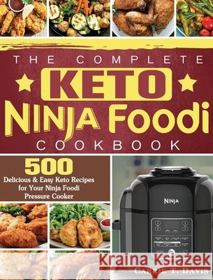 The Complete Keto Ninja Foodi Cookbook: 500 Delicious & Easy Keto Recipes for Your Ninja Foodi Pressure Cooker Carrie T. Davis 9781922577450 Carrie T. Davis