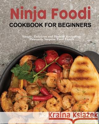 Ninja Foodi Cookbook for Beginners: Simple, Delicious and Healthy Recipes to Pleasantly Surprise Your Family Clay, Jacob 9781922577467 Jordan C. Groh