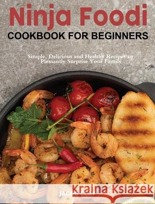 Ninja Foodi Cookbook for Beginners: Simple, Delicious and Healthy Recipes to Pleasantly Surprise Your Family Clay, Jacob 9781922577474 Jordan C. Groh