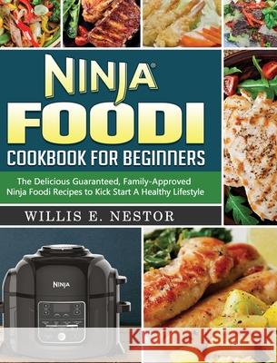 Ninja Foodi Cookbook For Beginners: The Delicious Guaranteed, Family-Approved Ninja Foodi Recipes to Kick Start A Healthy Lifestyle Willis E. Nestor 9781922577535 Willis E. Nestor