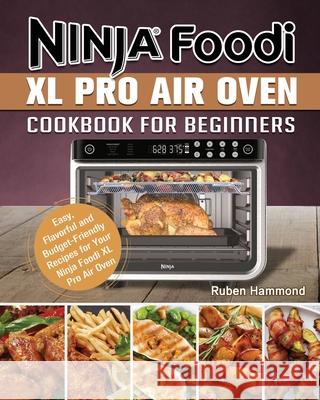 Ninja Foodi XL Pro Air Oven Cookbook For Beginners: Easy, Flavorful and Budget-Friendly Recipes for Your Ninja Foodi XL Pro Air Oven Ruben Hammond 9781922577542 Ruben Hammond