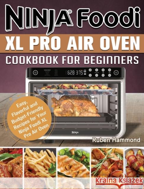 Ninja Foodi XL Pro Air Oven Cookbook For Beginners: Easy, Flavorful and Budget-Friendly Recipes for Your Ninja Foodi XL Pro Air Oven Ruben Hammond 9781922577559