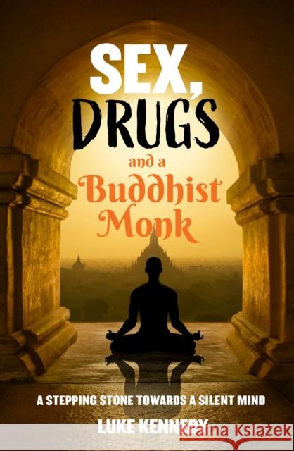 Sex, Drugs and a Buddhist Monk: A stepping stone towards a silent mind. Luke Kennedy 9781922579218 Rockpool Publishing