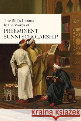 The Shī'a Imams in the words of Preeminent Sunni Scholarship Emami, Masoud 9781922583079 Lantern Publications
